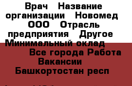 Врач › Название организации ­ Новомед, ООО › Отрасль предприятия ­ Другое › Минимальный оклад ­ 200 000 - Все города Работа » Вакансии   . Башкортостан респ.